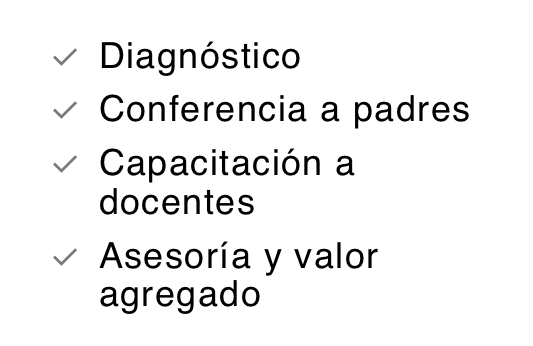 Diagnóstico
Conferencia a padres
Capacitación a docentes
Asesoría y valor agregado