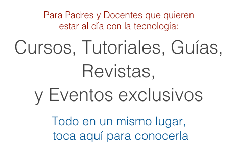 Para Padres y Docentes que quieren  estar al día con la tecnología:
Cursos, Tutoriales, Guías, Revistas,  y Eventos exclusivos

Todo en un mismo lugar,  toca aquí para conocerla