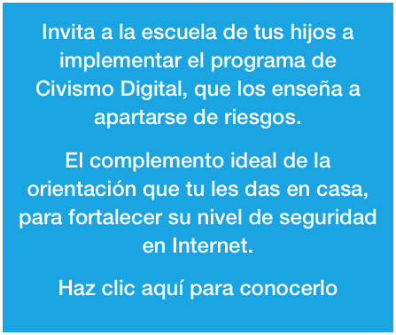 Invita a la escuela de tus hijos a implementar el programa de Civismo Digital, que los enseña a apartarse de riesgos.

El complemento ideal de la orientación que tu les das en casa, para fortalecer su nivel de seguridad en Internet.

Haz clic aquí para conocerlo