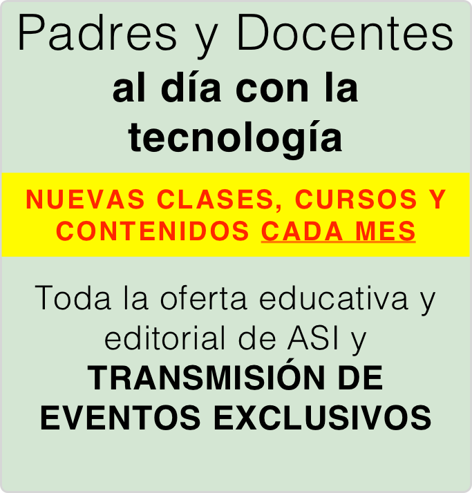 Padres y Docentes  al día con la tecnología

NUEVAS CLASES, CURSOS Y CONTENIDOS CADA MES

Toda la oferta educativa y editorial de ASI y 
TRANSMISIÓN DE EVENTOS EXCLUSIVOS