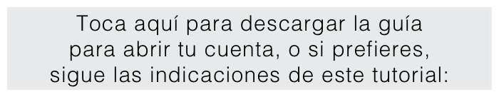 Toca aquí para descargar la guía 
para abrir tu cuenta, o si prefieres,  sigue las indicaciones de este tutorial:
