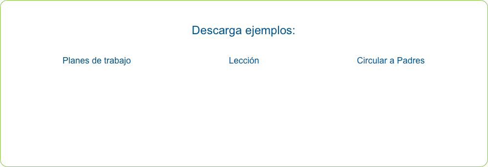 
Descarga ejemplos:

Planes de trabajo                                        Lección                                        Circular a Padres