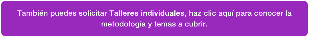 También puedes solicitar Talleres individuales, haz clic aquí para conocer la metodología y temas a cubrir.
: