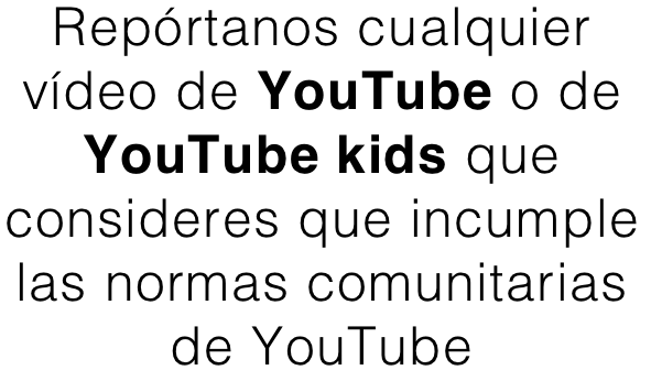 Repórtanos cualquier vídeo de YouTube o de YouTube kids que consideres que incumple las normas comunitarias de YouTube
