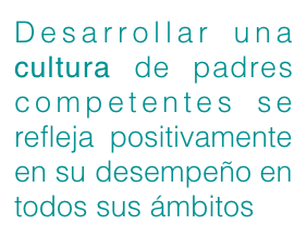Desarrollar una cultura de padres competentes se refleja positivamente en su desempeño en todos sus ámbitos