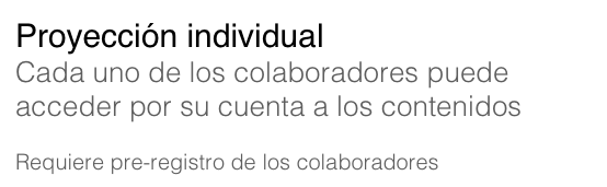 Proyección individual
Cada uno de los colaboradores puede acceder por su cuenta a los contenidos

Requiere pre-registro de los colaboradores