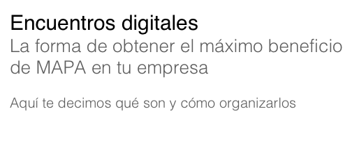 Encuentros digitales 
La forma de obtener el máximo beneficio de MAPA en tu empresa

Aquí te decimos qué son y cómo organizarlos